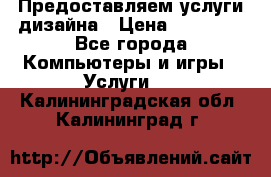 Предоставляем услуги дизайна › Цена ­ 15 000 - Все города Компьютеры и игры » Услуги   . Калининградская обл.,Калининград г.